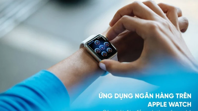 Ứng dụng ngân hàng trên Apple Watch - Bước tiến mới trong cuộc đua phát triển dịch vụ ngân hàng số